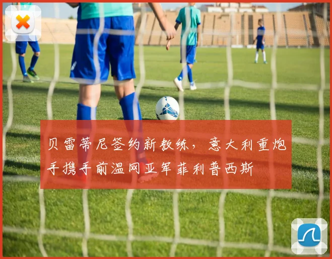 贝雷蒂尼签约新教练，意大利重炮手携手前温网亚军菲利普西斯