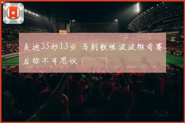 麦迪35秒13分 马刺教练波波维奇赛后称不可思议